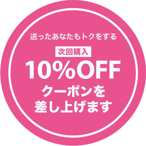 送ったあなたもトクをする 次回購入 10％OFF クーポンを差し上げます